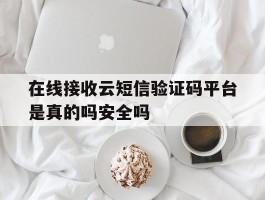 在线接收云短信验证码平台是真的吗安全吗的简单介绍