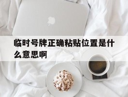 临时号牌正确粘贴位置是什么意思啊