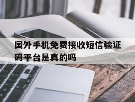 关于国外手机免费接收短信验证码平台是真的吗的信息