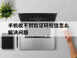 手机收不到验证码短信怎么解决问题