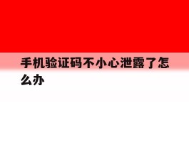 手机验证码不小心泄露了怎么办