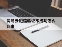 网易云短信验证不成功怎么回事