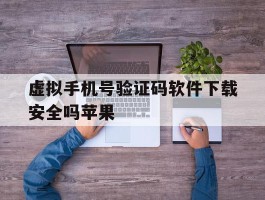 虚拟手机号验证码软件下载安全吗苹果