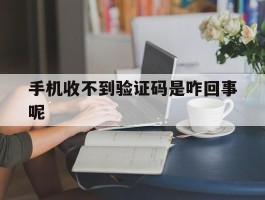手机收不到验证码是咋回事呢
