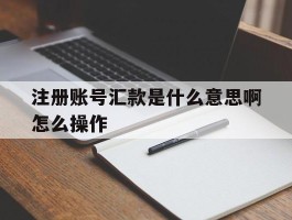 注册账号汇款是什么意思啊怎么操作