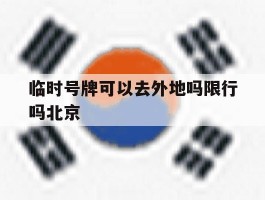 临时号牌可以去外地吗限行吗北京