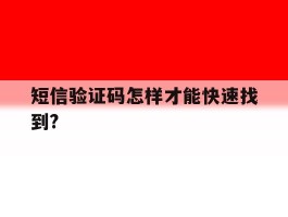 关于短信验证码怎样才能快速找到?的信息