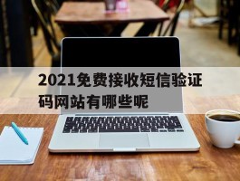 包含2021免费接收短信验证码网站有哪些呢的词条