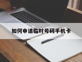 如何申请临时号码手机卡