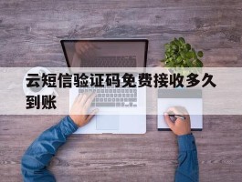 云短信验证码免费接收多久到账