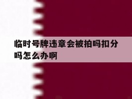 临时号牌违章会被拍吗扣分吗怎么办啊的简单介绍