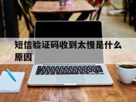 短信验证码收到太慢是什么原因