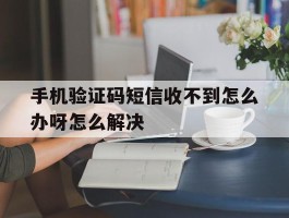 手机验证码短信收不到怎么办呀怎么解决