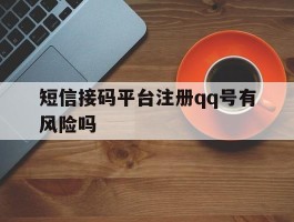 短信接码平台注册qq号有风险吗