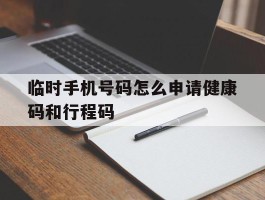 临时手机号码怎么申请健康码和行程码