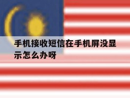 包含手机接收短信在手机屏没显示怎么办呀的词条