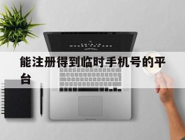 能注册得到临时手机号的平台