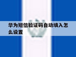 华为短信验证码自动填入怎么设置