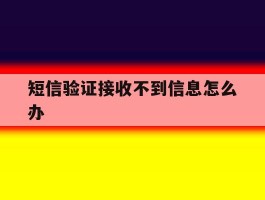短信验证接收不到信息怎么办