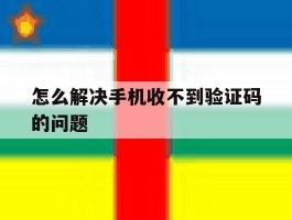 怎么解决手机收不到验证码的问题
