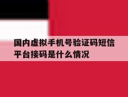 国内虚拟手机号验证码短信平台接码是什么情况的简单介绍