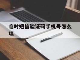 临时短信验证码手机号怎么填