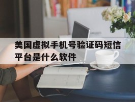 包含美国虚拟手机号验证码短信平台是什么软件的词条