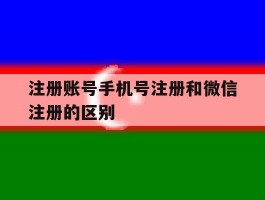 注册账号手机号注册和微信注册的区别