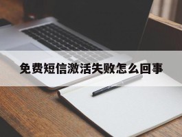免费短信激活失败怎么回事