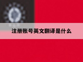 注册账号英文翻译是什么