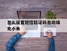 怎么设置短信验证码自动填充小米