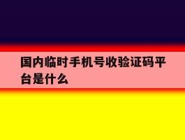 国内临时手机号收验证码平台是什么