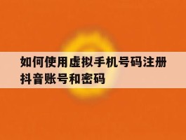如何使用虚拟手机号码注册抖音账号和密码