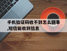 手机验证码收不到怎么回事,短信能收到信息
