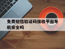 免费短信验证码接收平台导航安全吗