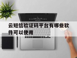 云短信验证码平台有哪些软件可以使用