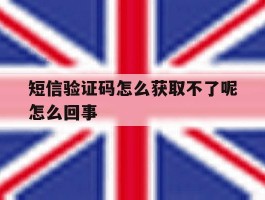 短信验证码怎么获取不了呢怎么回事