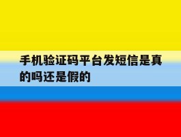 手机验证码平台发短信是真的吗还是假的