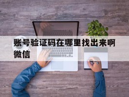 账号验证码在哪里找出来啊微信