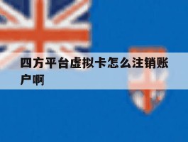 四方平台虚拟卡怎么注销账户啊