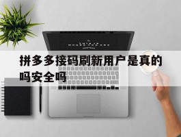 拼多多接码刷新用户是真的吗安全吗的简单介绍