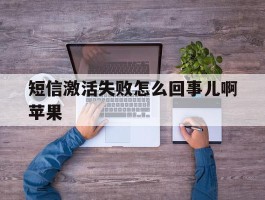 短信激活失败怎么回事儿啊苹果