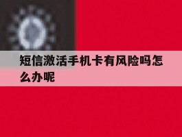 短信激活手机卡有风险吗怎么办呢