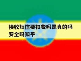 接收短信要扣费吗是真的吗安全吗知乎