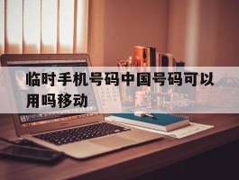 临时手机号码中国号码可以用吗移动