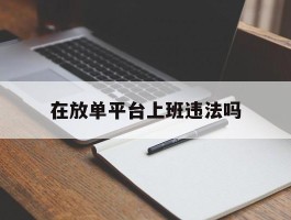 在放单平台上班违法吗