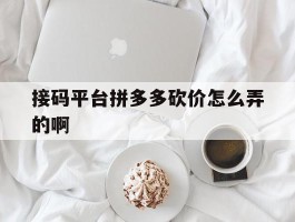 接码平台拼多多砍价怎么弄的啊