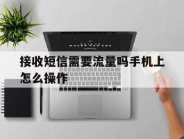 接收短信需要流量吗手机上怎么操作