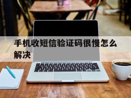 手机收短信验证码很慢怎么解决