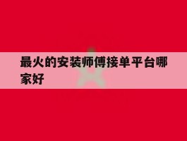 最火的安装师傅接单平台哪家好